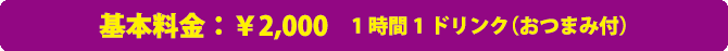 基本料金￥2000 1時間1ドリンク（おつまみ付）